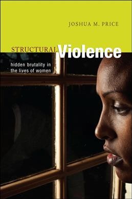 Structural violence : hidden brutality in the lives of women / Joshua M. Price.