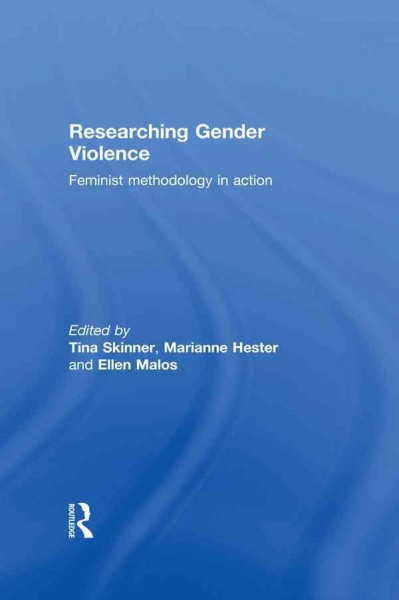 Researching gender violence : feminist methodology in action / edited by Tina Skinner, Marianne Hester, and Ellen Malos.