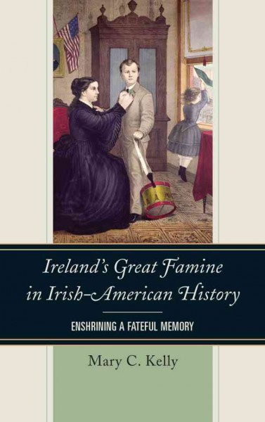 Ireland's great famine in Irish-American history : enshrining a fateful memory / Mary C. Kelly.