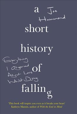 A short history of falling : everything I observed about love whilst dying, Joe Hammond. 