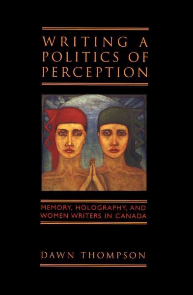 Writing a politics of perception [electronic resource] : memory, holography and women writers in Canada / Dawn Thompson.