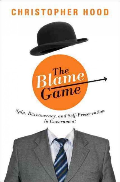 The blame game [electronic resource] : spin, bureaucracy, and self-preservation in government / Christopher Hood.