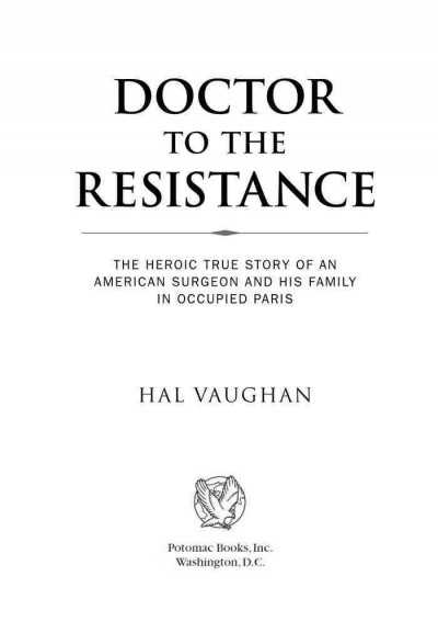 Doctor to the Resistance [electronic resource] : the heroic true story of an American surgeon and his family in occupied Paris / Hal Vaughan.