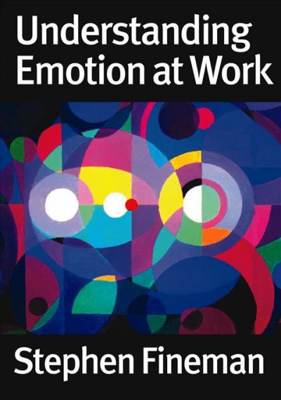 Understanding emotion at work [electronic resource] / Stephen Fineman.