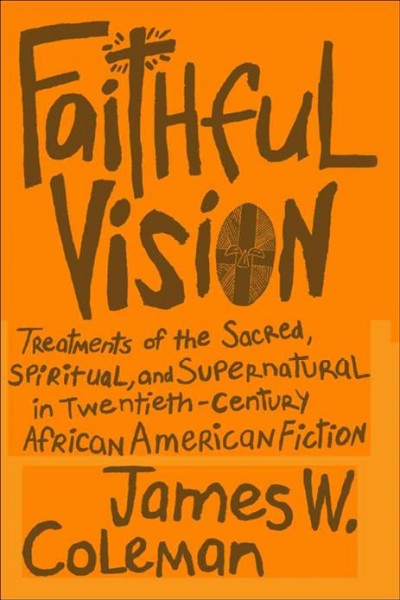 Faithful vision [electronic resource] : treatments of the sacred, spiritual, and supernatural in twentieth-century African American fiction / James W. Coleman.