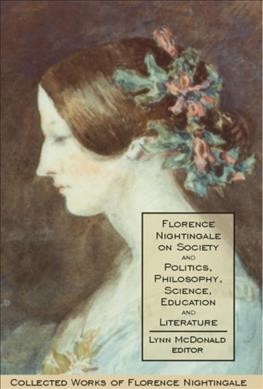 Florence Nightingale on society and politics, philosophy, science, education and literature [electronic resource] / edited by Lynn McDonald.