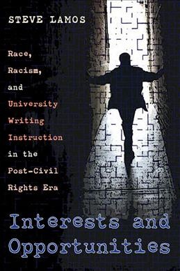 Interests and opportunities [electronic resource] : race, racism, and university writing instruction in the post-civil rights era / Steve Lamos.