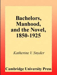 Bachelors, manhood, and the novel, 1850-1925 [electronic resource] / Katherine V. Snyder.