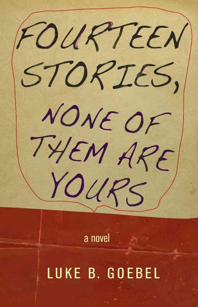 Fourteen stories [electronic resource] : none of them are yours : a novel / Luke B. Goebel.