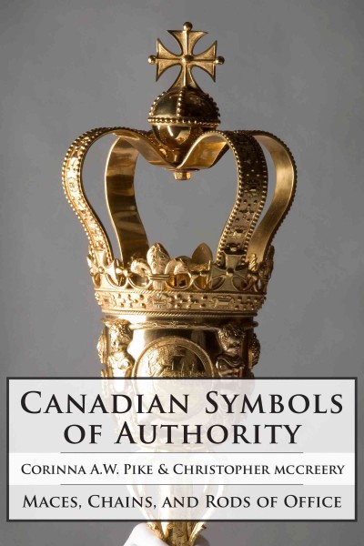 Canadian symbols of authority [electronic resource] : maces, chains, and rods of office / Corinna A.W. Pike & Christopher McCreery.