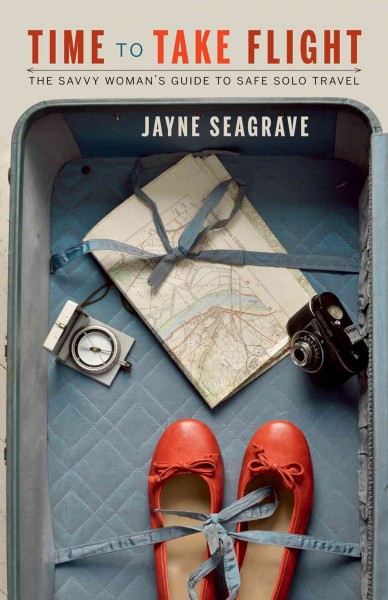Time to take flight : the savvy woman's guide to safe solo travel / Jayne Seagrave.