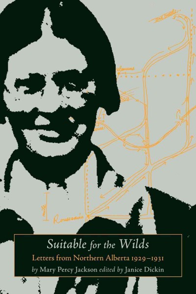 Suitable for the wilds [electronic resource] : letters from Northern Alberta, 1929-1931 / Mary Percy Jackson ; edited with introduction by Janice Dickin.