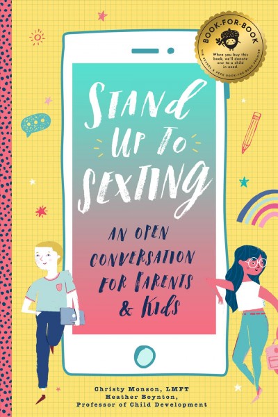 Stand up to sexting : an open conversation for parents & kids / Christy Monson, LMFT, Heather Boynton, professor of Child Development ; [illustrations by Albert Pinilla]