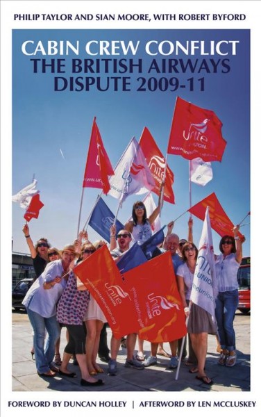Cabin crew conflict : the British Airways dispute 2009-11. / Phil Taylor and Sian Moore with Robert Byford ; foreword by Len McCluskey ; preface by Duncan Holey ; with an afterword by John Hendy QC.