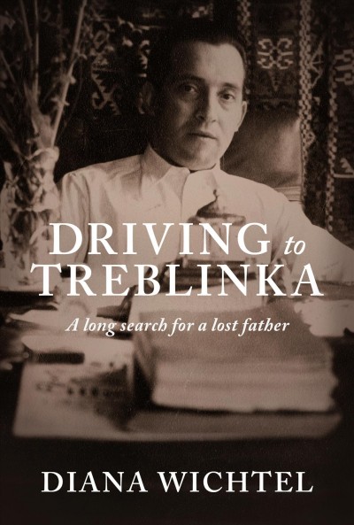 Driving to Treblinka : a long search for a lost father / Diana Wichtel.