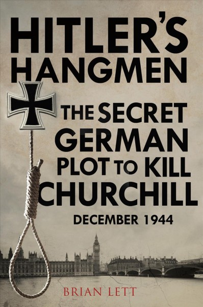 Hitler's hangmen : the secret German plot to Kill Churchill, December 1944 / Brian Lett.