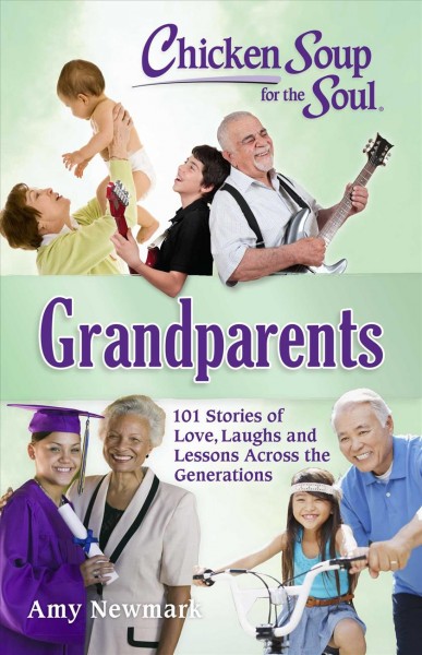 Chicken soup for the soul. Grandparents : 101 stories of love, laughs and lessons across the generations / [compiled by] Amy Newmark.