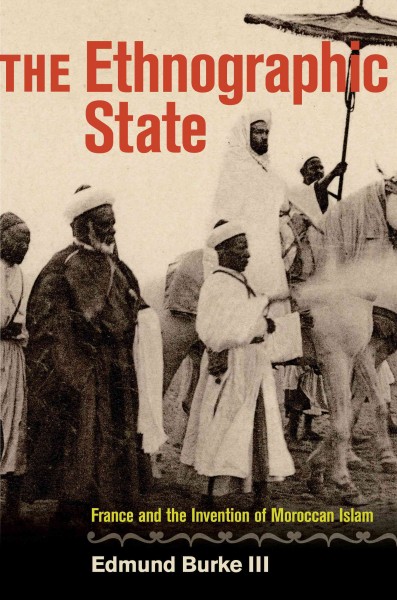 The ethnographic state : France and the invention of Moroccan Islam / Edmund Burke III.