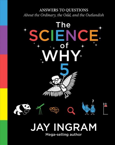 The science of why. 5 : answers to questions about the ordinary, the odd, and the outlandish / Jay Ingram.