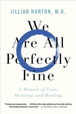 We are all perfectly fine : a memoir of love, medicine and healing / Jillian Horton, M.D.