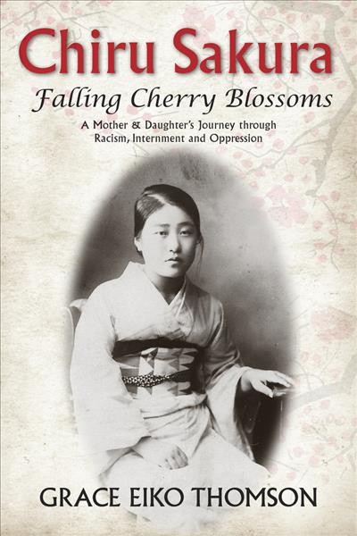 Chiru sakura -- falling cherry blossoms : a mother and daughter's journey through racism, internment and oppression / Grace Eiko Thomson.