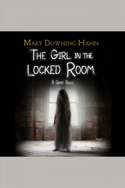 The girl in the locked room [electronic resource] : A ghost story. Hahn Mary Downing.