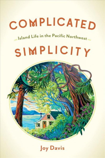 Complicated simplicity : island life in the Pacific Northwest / Joy Davis.