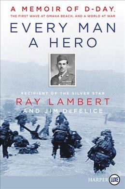 Every man a hero [large print] : a memoir of D-Day, the first wave at Omaha Beach, and a world at war / Ray Lambert and Jim DeFelice.