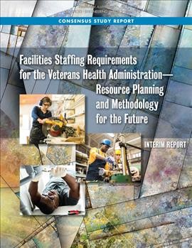 Facilities staffing requirements for the Veterans Health Administration : resourcing, workforce modeling, and staffing : proceedings of a workshop / Susan J. Debad, rapporteur.