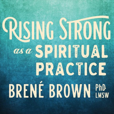 Rising strong as a spiritual practice / Brené Brown.