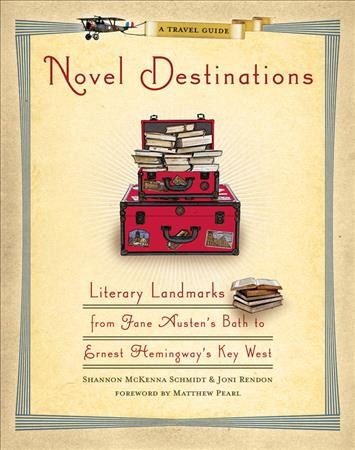 Novel destinations : literary landmarks from Jane Austen's Bath to Ernest Hemingway's Key West / Shannon McKenna Schmidt & Joni Rendon ; foreword by Matthew Pearl.