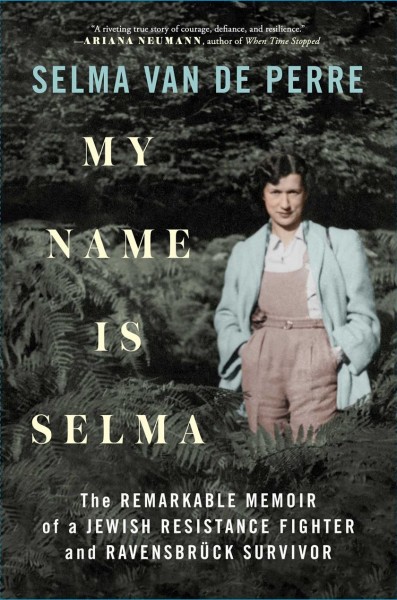 My name is Selma : the remarkable memoir of a Jewish resistance fighter and Ravensbrück survivor / Selma van de Perre ; translated by Alice Tetley-Paul and Anna Asbury.