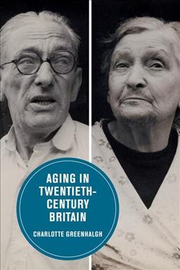 Aging in twentieth-century Britain / Charlotte Greenhalgh.