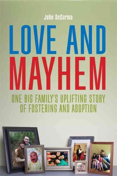 Love and mayhem : one big family's uplifting story of fostering and adoption / John DeGarmo.