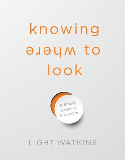Knowing where to look : 108 daily doses of inspiration / Light Watkins.