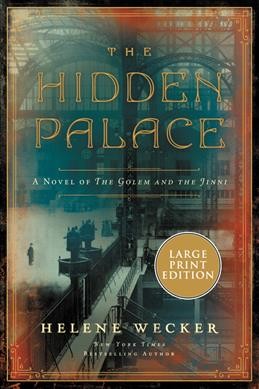 The hidden palace [large text] : a novel of the golem and the jinni  / Helene Wecker.