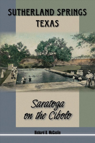 Sutherland Springs, Texas : Saratoga on the Cibolo / Richard B. McCaslin.
