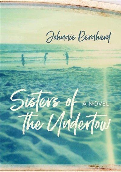 Sisters of the undertow : a novel / Johnnie Bernhard.