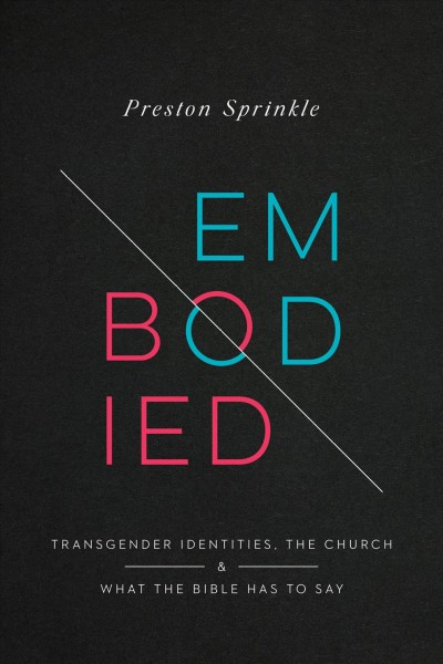 Embodied : transgender identities, the church, and what the Bible has to say/ Preston Sprinkle.