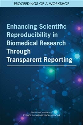 Enhancing scientific reproducibility in biomedical research through transparent reporting : proceedings of a workshop / Theresa Wizemann, Sylvia Ncha, Amanda Wagner Gee, and Carolyn Shore, rapporteurs ; Forum on Drug Discovery, Development, and Translation, Forum on Neuroscience and Nervous System Disorders, National Cancer Policy Forum, Roundtable on Genomics and Precision Health, Board on Health Sciences Policy, Board on Health Care Services, Health and Medicine Division, National Academies of Sciences, Engineering, and Medicine.