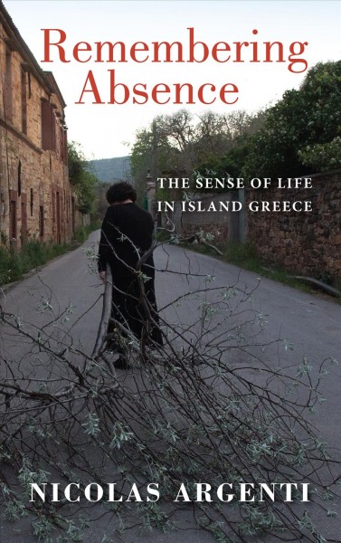Remembering absence : the sense of life in island Greece / Nicolas Argenti.