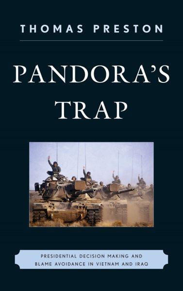 Pandora's trap : presidential decision making and blame avoidance in Vietnam and Iraq / Thomas Preston.