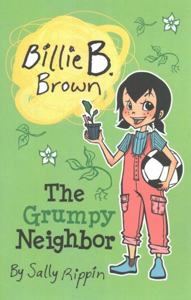 Billie B. Brown. [21], The grumpy neighbor / by Sally Rippin ; illustrated by Aki Fukuoka.