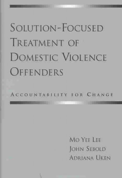 Solution-focused treatment of domestic violence offenders:  accountability for change /  by Mo Yee Lee, John Sebold, Adriana Uken.