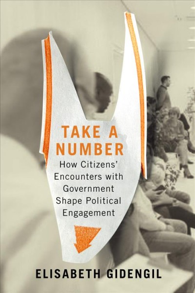 Take a number : how citizens' encounters with government shape political engagement / Elisabeth Gidengil.