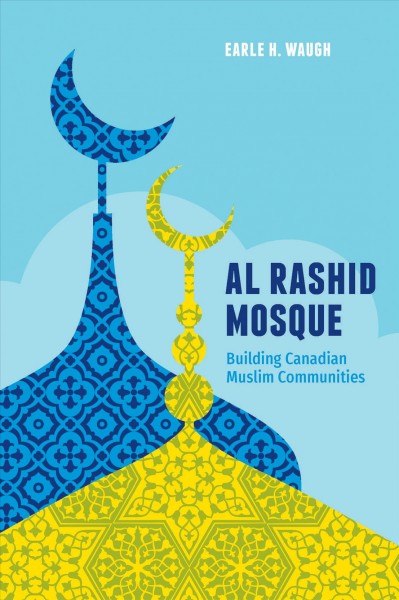 Al Rashid Mosque : building Canadian Muslim communities / Earle H. Waugh.