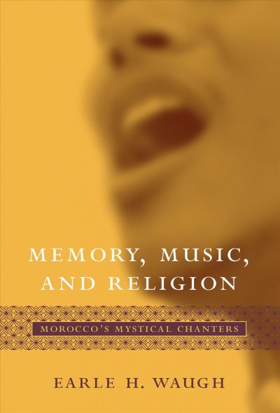 Memory, music, and religion : Morocco's mystical chanters / Earle H. Waugh.