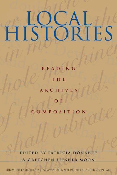 Local histories : reading the archives of composition / edited by Patricia Donahue and Gretchen Flesher Moon ; foreword by Mariolina Rizzi Salvatori.