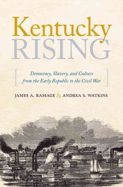Kentucky rising : democracy, slavery, and culture from the early republic to the Civil War / James A. Ramage and Andrea S. Watkins.