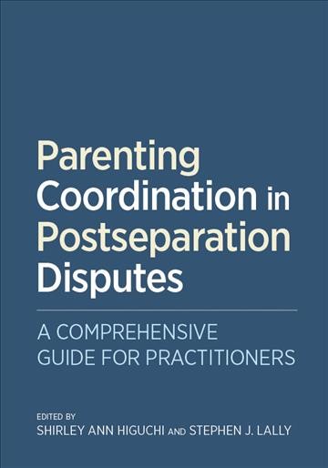 Parenting Coordination in Postseparation Disputes : a Comprehensive Guide for Practitioners / [edited by] Shirley Ann Higuchi and Stephen J. Lally.